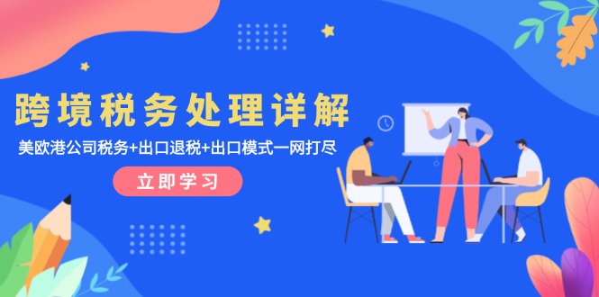 跨境税务处理详解：美欧港公司税务+出口退税+出口模式一网打尽-仙女副业网