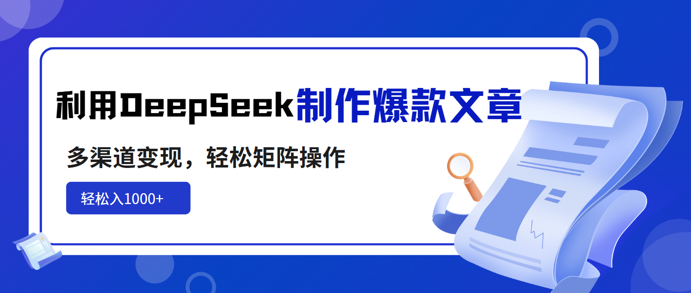利用DeepSeek制作爆款文章，多渠道变现，轻松矩阵操作，轻松日入1000+-仙女副业网