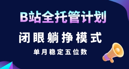 【B站全托管计划】闭眼躺挣模式，单月稳定五位数【揭秘】-仙女副业网