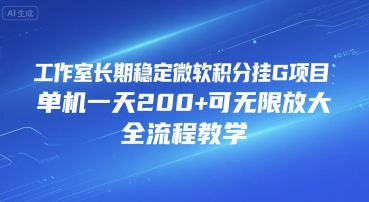 工作室长期稳定微软积分挂G项目，单机一天200+可无限放大，全流程教学【揭秘】-仙女副业网