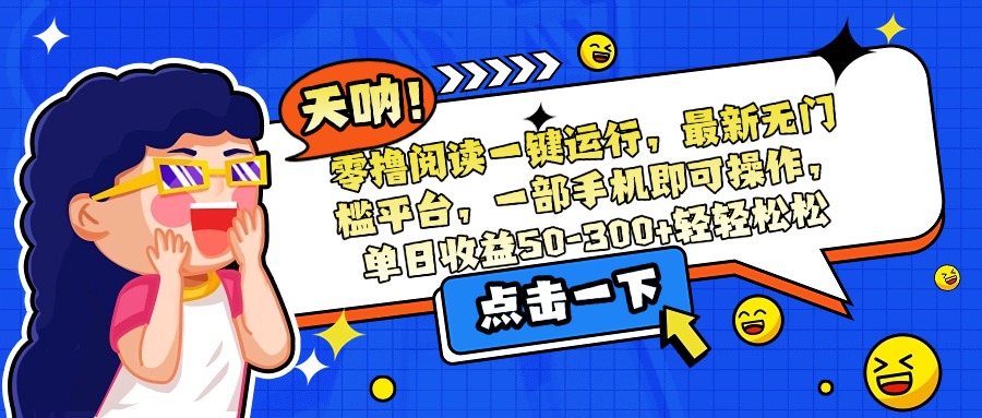 零撸阅读一键运行，最新无门槛平台，一部手机即可操作，单日收益50-300...-仙女副业网