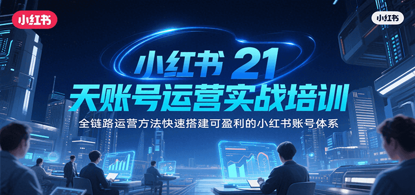 小红书21天账号运营实战培训，全链路运营方法快速搭建可盈利的小红书账号体系-仙女副业网