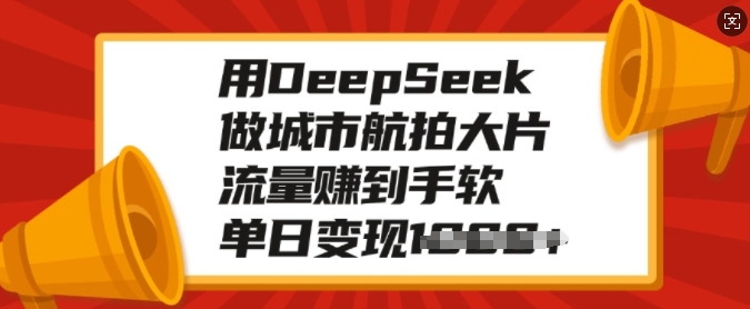 用DeepSeek做城市航拍大片，流量赚到手软，单日变现多张-仙女副业网