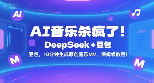 AI音乐杀疯了！DeepSeek+豆包，10分钟生成原创音乐MV，保姆级教程！-仙女副业网