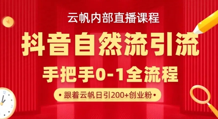 【云帆内部直播课】抖音最新自然模版引流玩法，单号单日引300+精准创业粉-仙女副业网