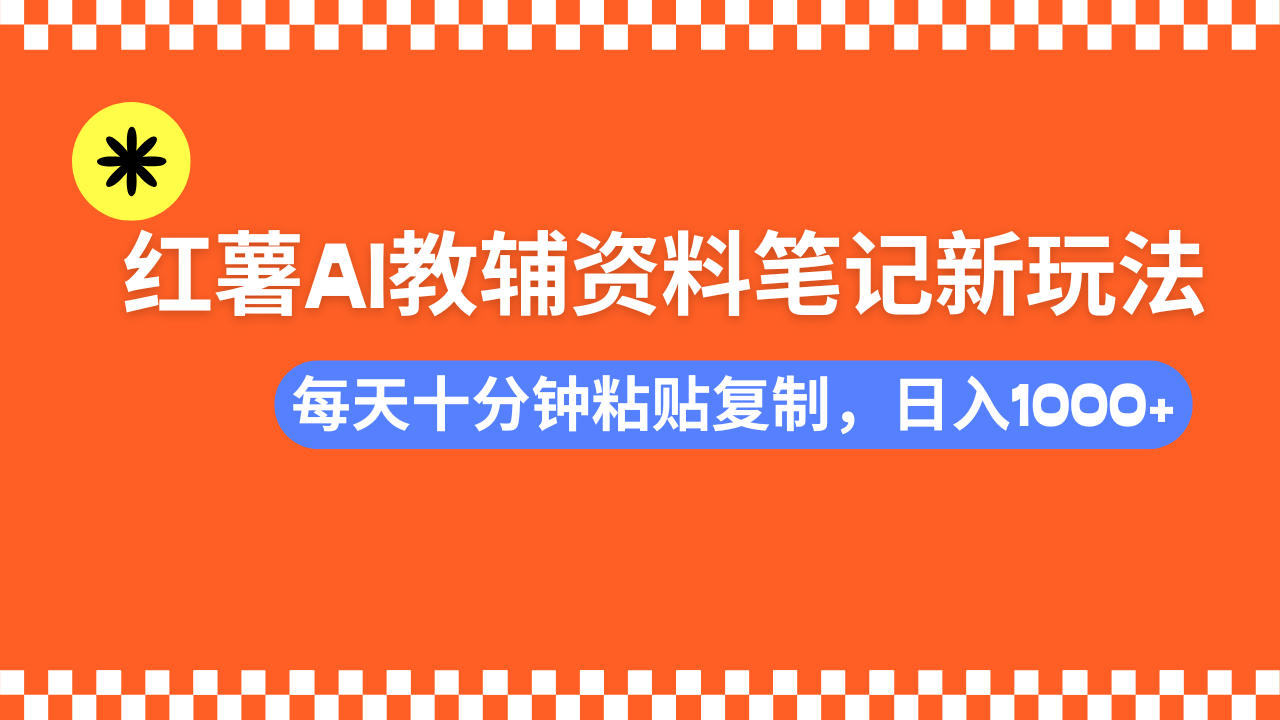 小红书AI教辅资料笔记新玩法，0门槛，可批量可复制，一天十分钟发笔记...-仙女副业网