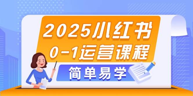 2025小红书0-1运营课程，选品、素材、笔记制作与发布技巧-仙女副业网