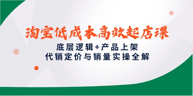 淘宝低成本高效起店课，底层逻辑+产品上架，代销定价与销量实操全解-仙女副业网