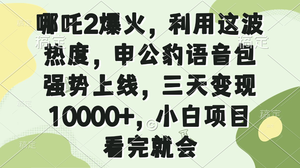 哪吒2爆火，利用这波热度，申公豹语音包强势上线，三天变现10000+，小...-仙女副业网