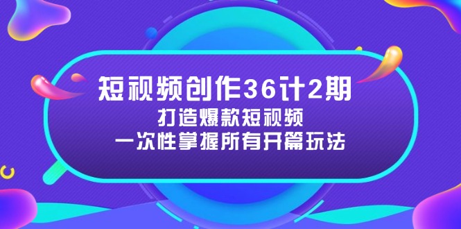 短视频创作36计2期：打造爆款短视频所需的各类开篇技巧，提升视频吸引力-仙女副业网