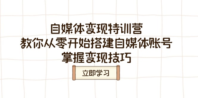 自媒体变现特训营，教你从零开始搭建自媒体账号，掌握变现技巧-仙女副业网