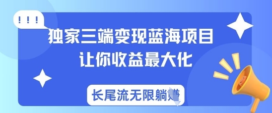 独家三端变现蓝海项目，让你收益最大化，长尾流无限躺挣-仙女副业网