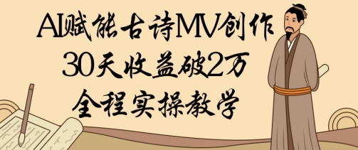AI赋能古诗MV创作：30天收益破1W，全程实操教学-仙女副业网