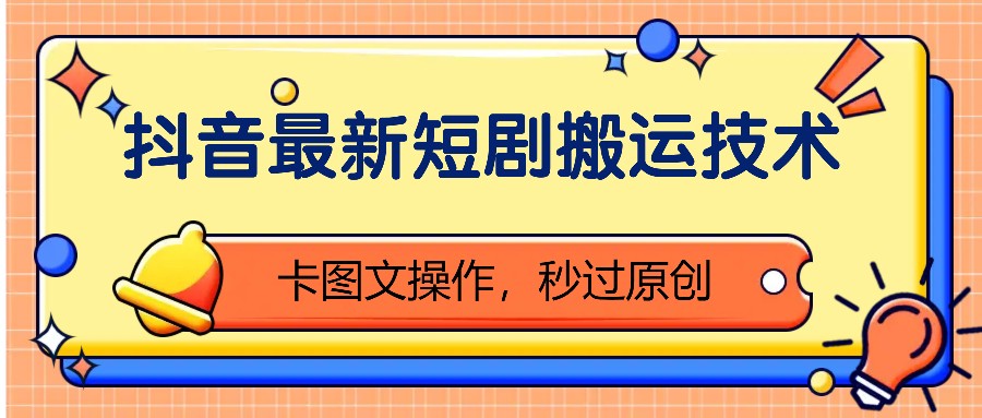 抖音最新短剧搬运技术，卡图文操作，秒过原创！-仙女副业网
