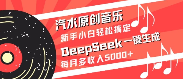 汽水原创音乐DeepSeek一键生成，新手小白轻松搞定，每月多收入5k+-仙女副业网