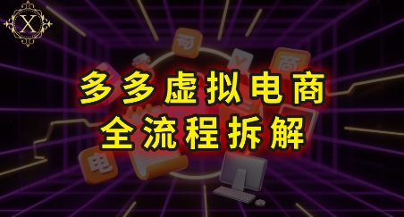 拼多多虚拟电商全流程拆解，深度学习每一个环节，看完即可上手实操-仙女副业网