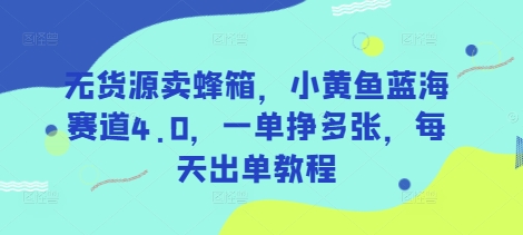 无货源卖蜂箱，小黄鱼蓝海赛道4.0，一单挣多张，每天出单教程-仙女副业网