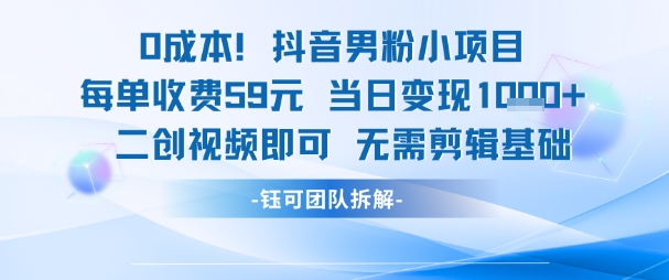 0成本，抖音男粉小项目 每单收费59元当日变现1k+ 二创视频即可无需剪辑基础-仙女副业网