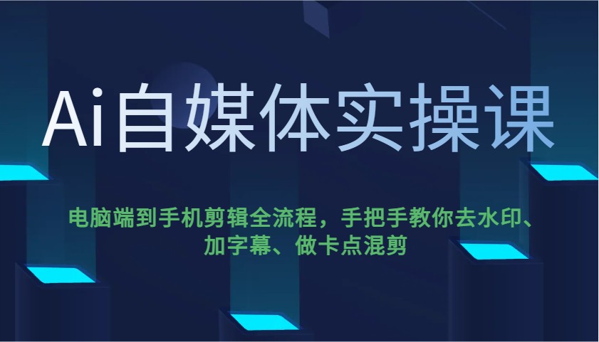Ai自媒体实操课，电脑端到手机剪辑全流程，手把手教你去水印、加字幕、做卡点混剪-仙女副业网