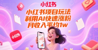 小红书项目玩法，利用AI快速涨粉，月收入平均1w+-仙女副业网
