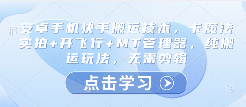 安卓手机快手搬运技术，卡魔法实拍+开飞行+MT管理器，纯搬运玩法，无需剪辑-仙女副业网