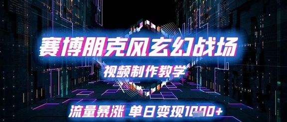 赛博朋克风玄幻战场视频制作教学，流量暴涨单日变现1k+-仙女副业网