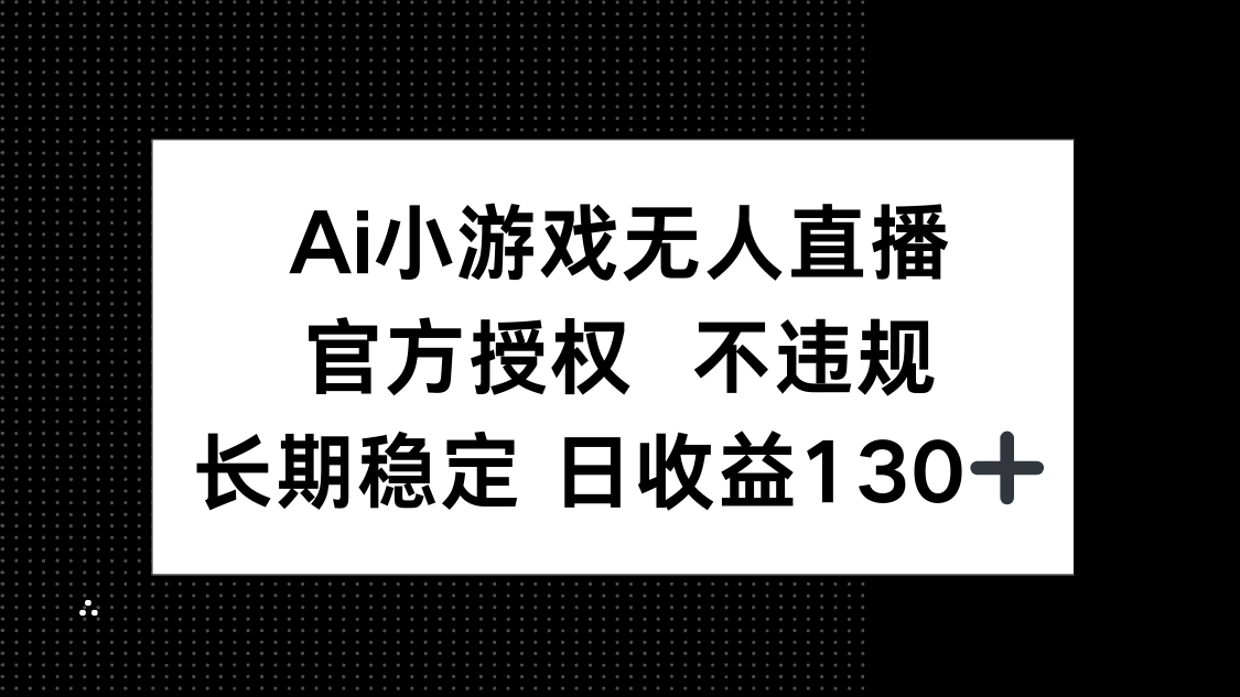 AI小游戏无人直播，官方授权 不违规，单日平均收益130+-仙女副业网