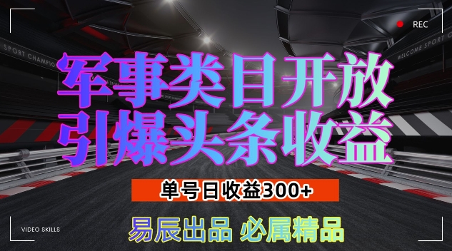 军事类目开放引爆头条收益，单号日入3张，新手也能轻松实现收益暴涨【揭秘】-仙女副业网