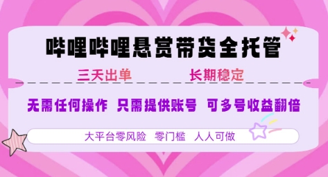 B站悬赏带货全托管，自测稳定，只需提供账号，无需基础，小白宝妈轻松上手，单日稳定3张【揭秘】-仙女副业网