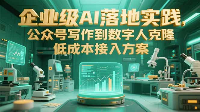 企业级AI落地实践，公众号写作到数字人克隆，低成本接入方案-仙女副业网