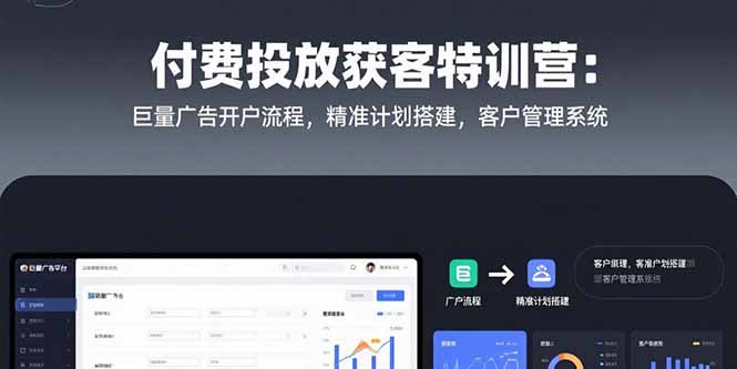 付费投放获客特训营：巨量广告开户流程，精准计划搭建，客户管理系统-仙女副业网