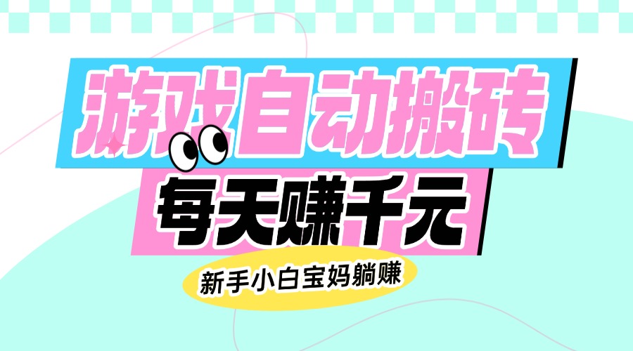 老款游戏自动搬砖，每天赚千元，新手小白宝妈躺赚-仙女副业网