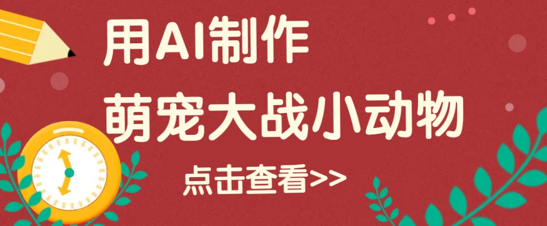 用AI制作萌娃大战小动物视频，轻松涨粉20w+(详细教程)-仙女副业网