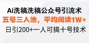Ai洗稿洗稿公众号引流术，五号三入池，平均阅读1W+，日引200+一人可搞...-仙女副业网