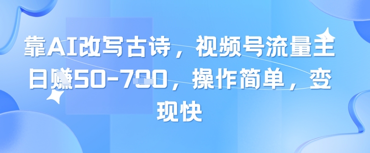 靠AI改写古诗，视频号流量主日入几张，操作简单，变现快-仙女副业网