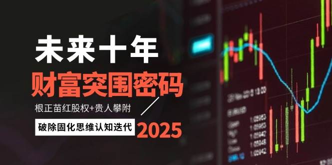 未来十年财富突围密码：根正苗红股权+贵人攀附，破除固化思维认知迭代-仙女副业网