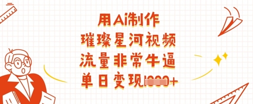 用Ai制作璀璨星河视频，流量非常牛逼，单日变现多张-仙女副业网