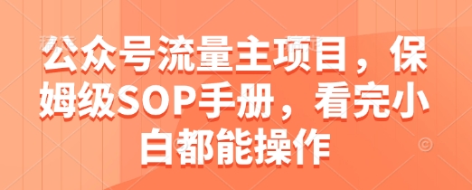 公众号流量主项目，保姆级SOP手册，看完小白都能操作-仙女副业网