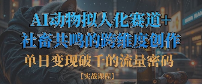 单日变现破千的流量密码，AI动物拟人化赛道+社畜共鸣的跨维度创作-仙女副业网