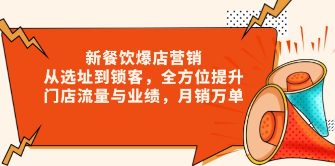 新 餐饮爆店营销，从选址到锁客，全方位提升门店流量与业绩，月销万单-仙女副业网