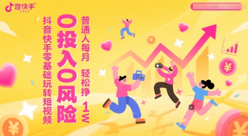 抖音快手零基础玩转短视频，0投入0风险，普通人每月轻松挣1W-仙女副业网