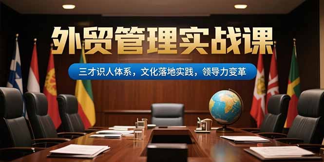 外贸管理实战课，三才识人体系，文化落地实践，领导力变革-仙女副业网