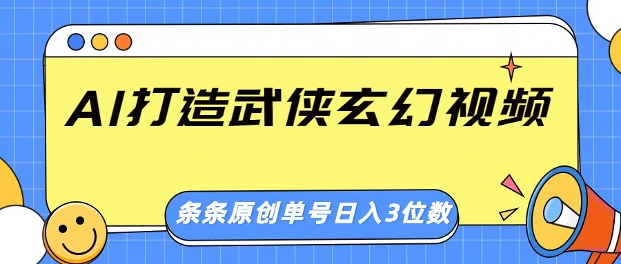 AI打造武侠玄幻视频，条条原创、画风惊艳，单号轻松日入三位数-仙女副业网