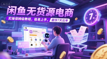 闲鱼无货源电商，实操保姆级教程，极易上手，最快7天出单-仙女副业网