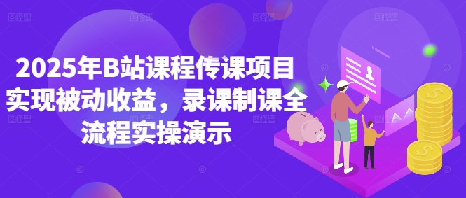 2025年B站课程传课项目实现被动收益，录课制课全流程实操演示-仙女副业网