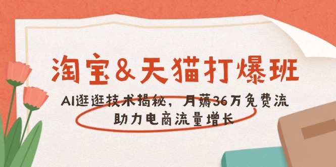 淘宝&天猫 打爆班，AI逛逛技术揭秘，月薅36万免费流，助力流量增长-仙女副业网