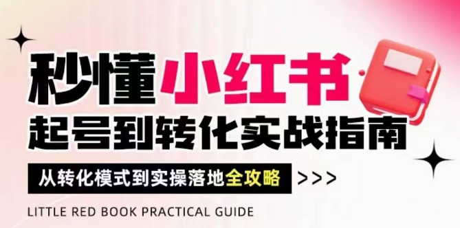 秒懂小红书-起号到转化实战指南，​从转化模式到实操落地全攻略，让你破解流量玄学，做得有结果-仙女副业网