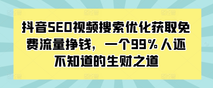 抖音SEO视频搜索优化获取免费流量挣钱，一个99%人还不知道的生财之道-仙女副业网