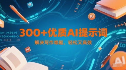 300+优质AI提示词，解决写作难题，轻松又高效-仙女副业网