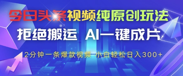 今日头条视频纯原创玩法，拒绝搬运，AI一键成片， 2分钟一条爆款视频，小白也能轻松日入3张+【揭秘】-仙女副业网